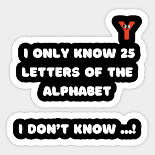 I only know 25 letters of the alphabet . I don't know ... ! Sticker